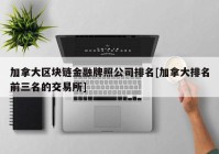 加拿大区块链金融牌照公司排名[加拿大排名前三名的交易所]