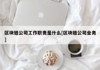 区块链公司工作职责是什么[区块链公司业务]