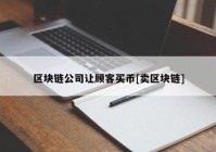 区块链公司让顾客买币[卖区块链]