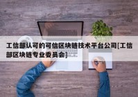 工信部认可的可信区块链技术平台公司[工信部区块链专业委员会]