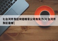 七台河开发区块链哪家公司有实力[七台河开发区是哪]