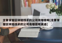 主要掌握区块链技术的公司有哪些呢[主要掌握区块链技术的公司有哪些呢英语]