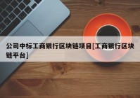 公司中标工商银行区块链项目[工商银行区块链平台]