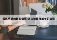 做区块链的巨头公司[区块链排行前十的公司]