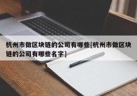 杭州市做区块链的公司有哪些[杭州市做区块链的公司有哪些名字]