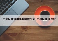 广东区块链服务有哪些公司[广州区块链企业]