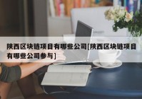 陕西区块链项目有哪些公司[陕西区块链项目有哪些公司参与]