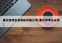 重庆智博会官网区块链公司[重庆智博会全称]