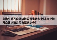 上海中链万众区块链公司电话多少[上海中链万众区块链公司电话多少号]