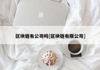 区块链有公司吗[区块链有限公司]