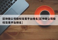 区块链公司股权交易平台排名[区块链公司股权交易平台排名]