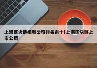 上海区块链视频公司排名前十[上海区块链上市公司]