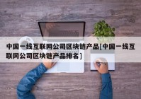 中国一线互联网公司区块链产品[中国一线互联网公司区块链产品排名]