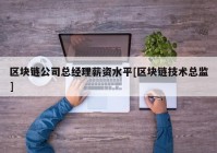 区块链公司总经理薪资水平[区块链技术总监]