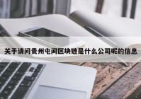 关于请问贵州屯间区块链是什么公司呢的信息