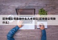 区块链公司最缺什么人才岗位[区块链公司做什么]