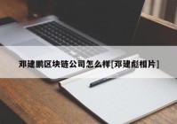 邓建鹏区块链公司怎么样[邓建彪相片]