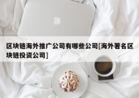 区块链海外推广公司有哪些公司[海外著名区块链投资公司]