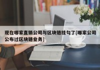 现在哪家直销公司与区块链挂勾了[哪家公司公布过区块链业务]